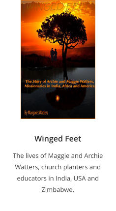 Winged Feet The lives of Maggie and Archie Watters, church planters and educators in India, USA and Zimbabwe.